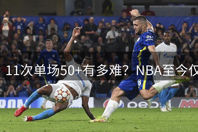 11次单场50+有多难？NBA至今仅10人达成，现役4人，哈登25次排第三